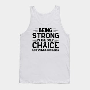 Being Strong Is The Only Choice Skin Cancer Awareness Tank Top